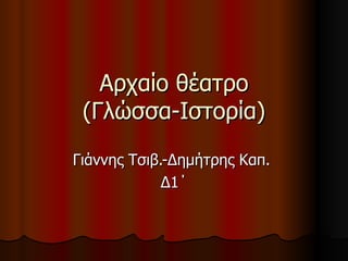 Αρχαίο θέατρο (Γλώσσα-Ιστορία) Γιάννης Τσιβ.-Δημήτρης Καπ.  Δ1΄ 