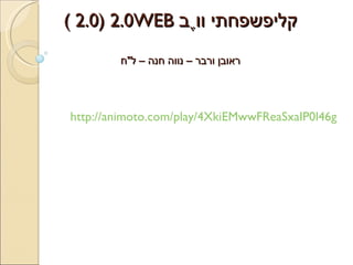 קליפשפחתי   ווֶב  2.0 (2.0  WEB ) ראובן ורבר – נווה חנה – ל &quot; ח http://animoto.com/play/4XkiEMwwFReaSxaIP0l46g   