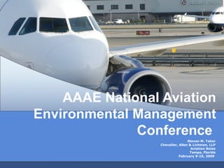 AAAE National Aviation Environmental Management Conference   Steven M. Taber Chevalier, Allen & Lichman, LLP Aviation Noise Tampa, Florida February 9-10, 2009   