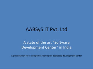 AABSyS IT Pvt. Ltd A state of the art “Software Development Center” in India A presentation for IT companies looking for dedicated development center 