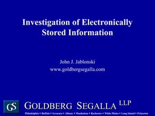 Investigation of Electronically Stored Information John J. Jablonski www.goldbergsegalla.com 