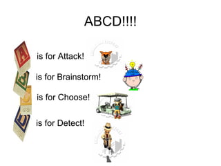ABCD!!!! A  is for Attack! B  is for Brainstorm! C  is for Choose! D  is for Detect! 
