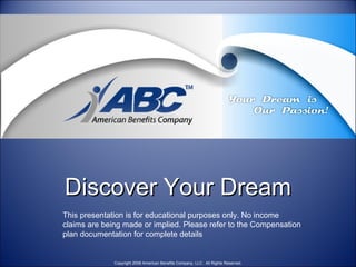 Discover Your Dream This presentation is for educational purposes only. No income claims are being made or implied. Please refer to the Compensation plan documentation for complete details 
