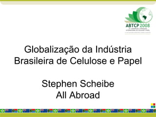 Globalização da Indústria Brasileira de Celulose e Papel Stephen Scheibe All Abroad 