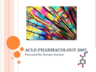 ACLS PHARMACOLOGY 2007 Presented By: Enrique Escobar 