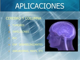 APLICACIONES CEREBRO Y COLUMNA TUMORES INFECCIONES EVC ENF. DESMIELINIZANTES ANEURISMAS, MAV’s, ETC 