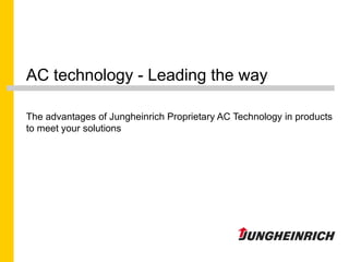 AC technology - Leading the way The advantages of Jungheinrich Proprietary AC Technology in products to meet your solutions 