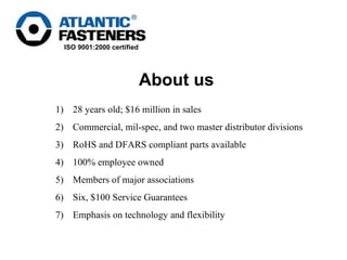 28 years old; $16 million in sales Commercial, mil-spec, and two master distributor divisions RoHS and DFARS compliant parts available 100% employee owned Members of major associations Six, $100 Service Guarantees  Emphasis on technology and flexibility About us 