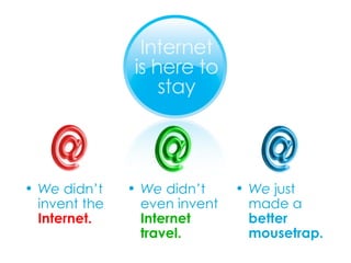 We  just made a  better mousetrap. We  didn’t invent the  Internet. We  didn’t even invent  Internet travel. 