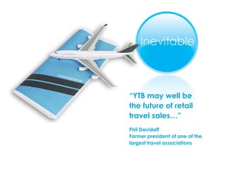 “ YTB may well be  the future of retail travel sales…” Phil Davidoff Former president of one of the largest travel associations 