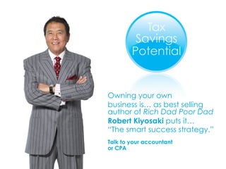 Owning your own  business is… as best selling author of  Rich Dad Poor Dad Robert Kiyosaki  puts it…  “ The smart success strategy.”   Talk to your accountant  or CPA 
