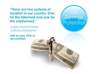 “ There are two systems of taxation in our country: One for the informed and one for the uninformed.” Judge Learned Hand Judicial philosopher Talk to your CPA or  accountant 