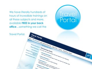 We have literally hundreds of hours of incredible trainings on all these subjects and more, available  FREE in your back office …something we call the Travel Portal.   