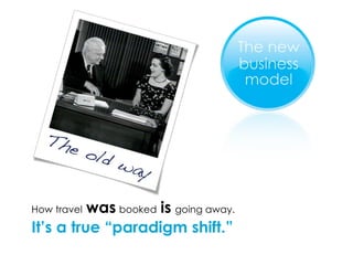 How travel   was   booked   is   going away. It’s a true “paradigm shift.” 