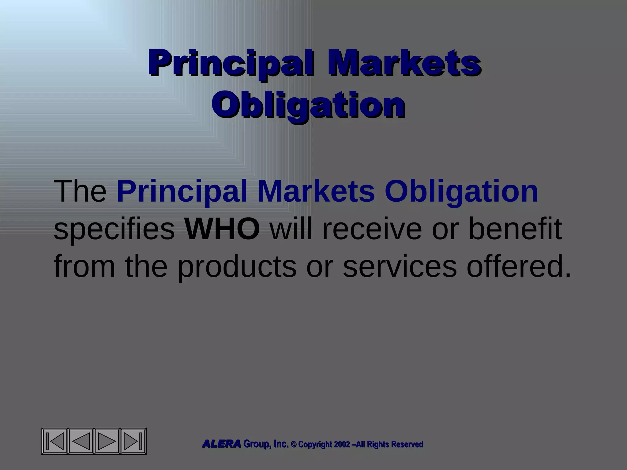 Principal Markets Obligation  The  Principal Markets Obligation  specifies  WHO  will receive or benefit from the products or services offered. 