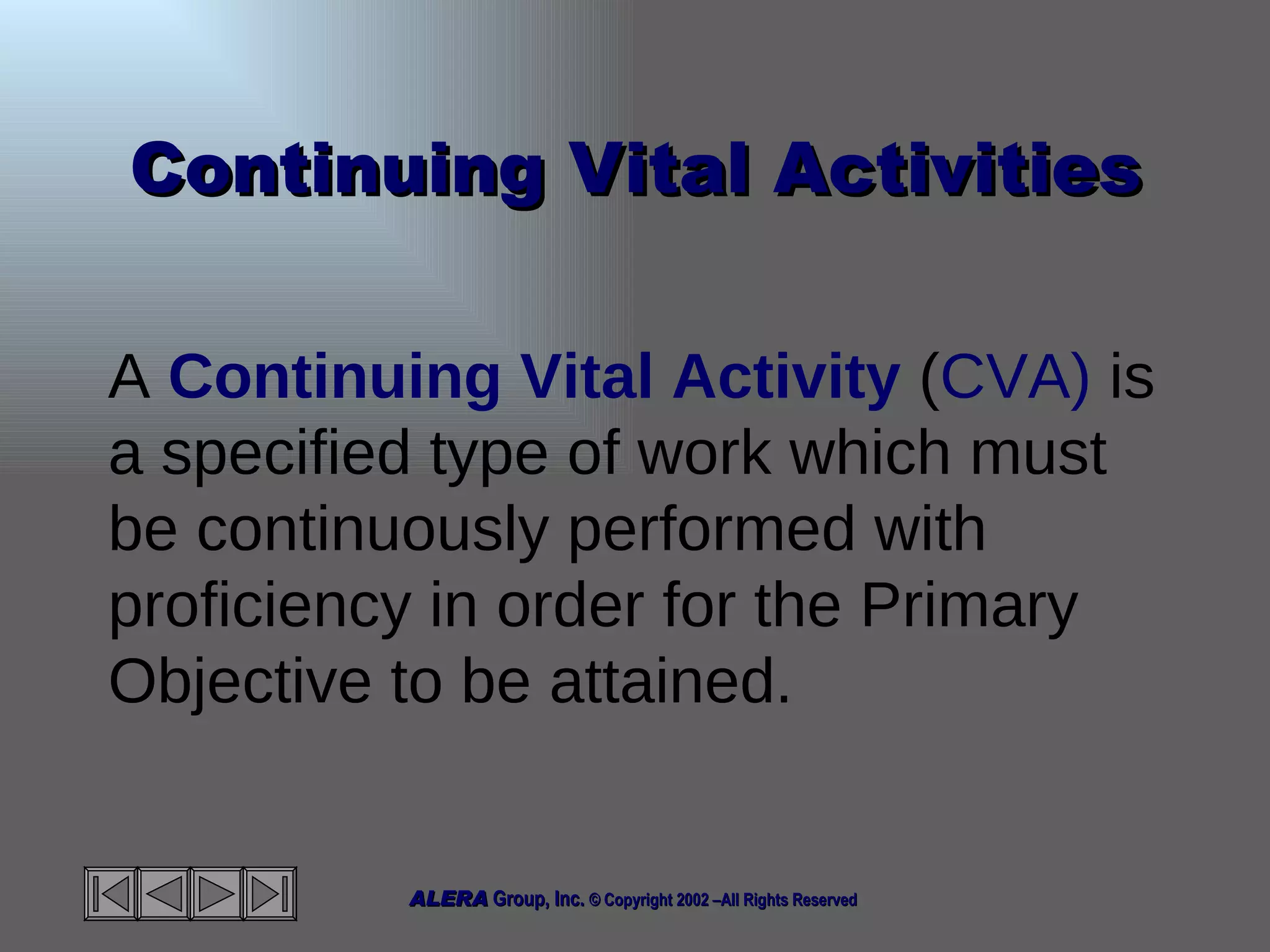 Continuing Vital Activities A  Continuing Vital Activity  ( CVA)  is a specified type of work which must be continuously performed with proficiency in order for the Primary Objective to be attained.  