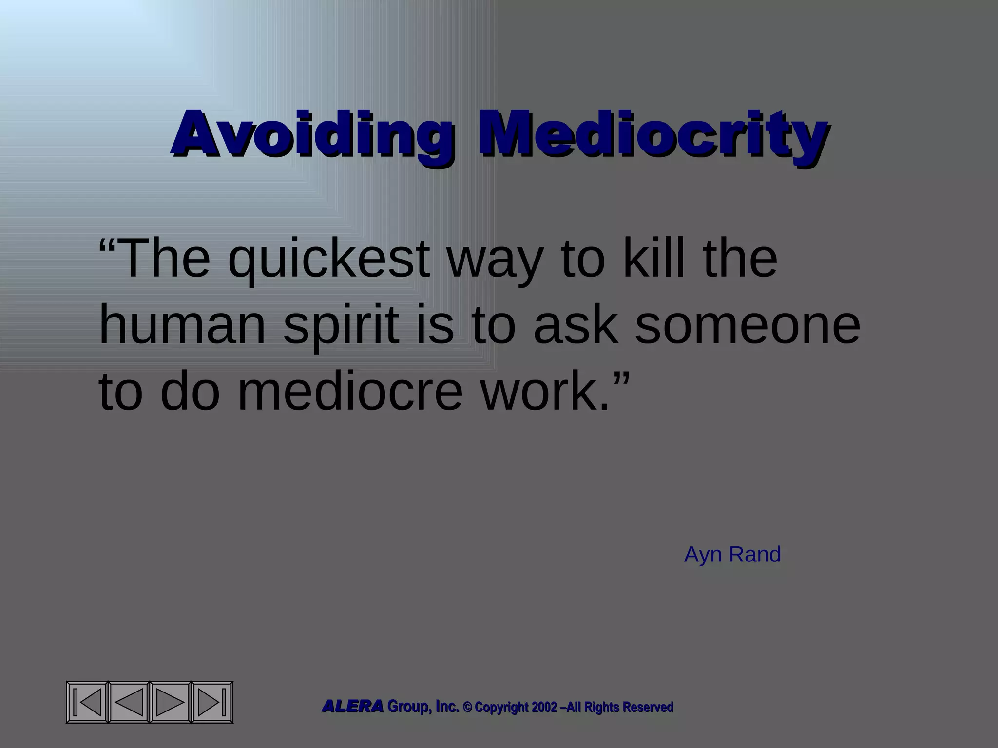 Avoiding Mediocrity “ The quickest way to kill the human spirit is to ask someone to do mediocre work.” Ayn Rand 