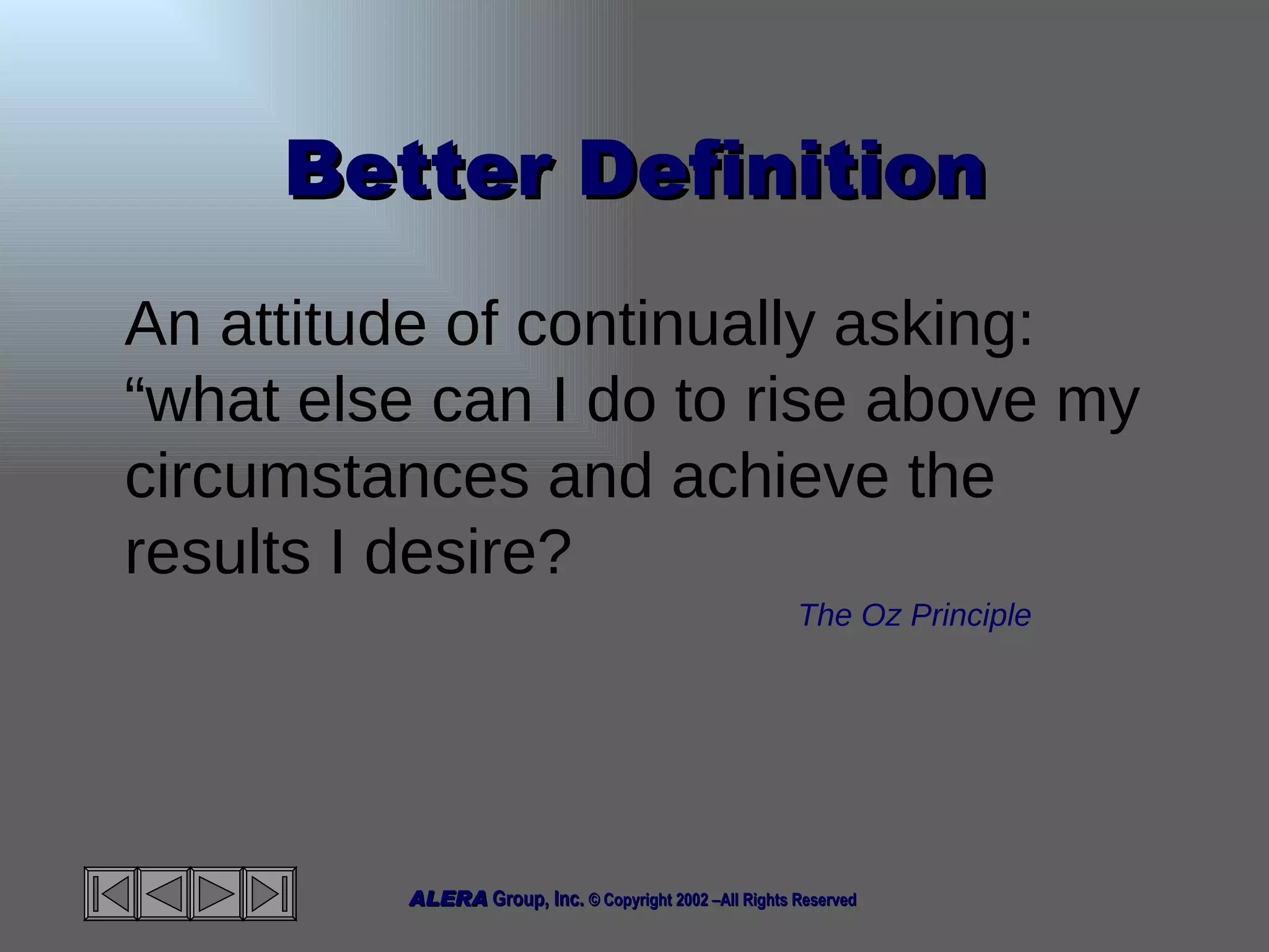 Better Definition An attitude of continually asking: “what else can I do to rise above my circumstances and achieve the results I desire? The Oz Principle 