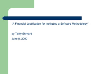 “ A Financial Justification for Instituting a Software Methodology” by Terry Ehrhard June 8, 2000 