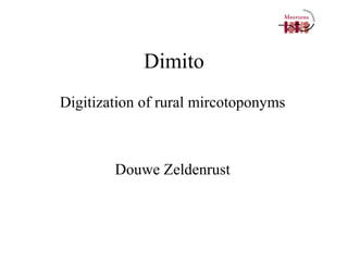 Dimito Digitization of rural mircotoponyms Douwe Zeldenrust 