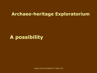   Archaeo-heritage Exploratorium   A possibility 