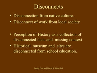 Disconnects Disconnection from native culture. Disconnect of work from local society Perception of History as a collection of disconnected facts and  missing context  Historical  museum and  sites are disconnected from school education. 