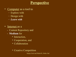 Computer  as a tool to   Explore with Design with Learn with Internet  as a  -  Content Repository and  -  Medium   for  Interaction, Cooperation, and  Collaboration Creative Competition Perspective 