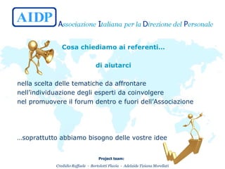 Cosa chiediamo ai referenti… di aiutarci nella scelta delle tematiche da affrontare nell’individuazione degli esperti da coinvolgere nel promuovere il forum dentro e fuori dell’Associazione … soprattutto abbiamo bisogno delle vostre idee 