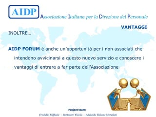 VANTAGGI INOLTRE… AIDP FORUM  è anche un’opportunità per i non associati che intendono avvicinarsi a questo nuovo servizio e conoscere i vantaggi di entrare a far parte dell’Associazione   