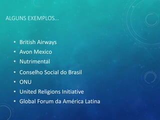 ALGUNS EXEMPLOS...
• British Airways
• Avon Mexico
• Nutrimental
• Conselho Social do Brasil
• ONU
• United Religions Initiative
• Global Forum da América Latina
 