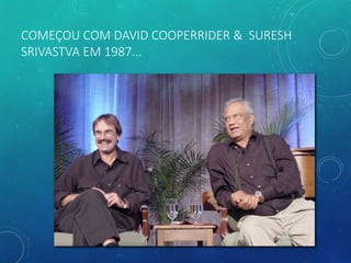 COMEÇOU COM DAVID COOPERRIDER & SURESH
SRIVASTVA EM 1987...
 