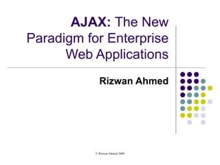 AJAX:  The New Paradigm for Enterprise Web Applications Rizwan Ahmed 