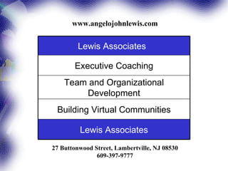 www.angelojohnlewis.com 27 Buttonwood Street, Lambertville, NJ 08530 609-397-9777 Lewis Associates Building Virtual Communities Team and Organizational Development Executive Coaching ,[object Object]
