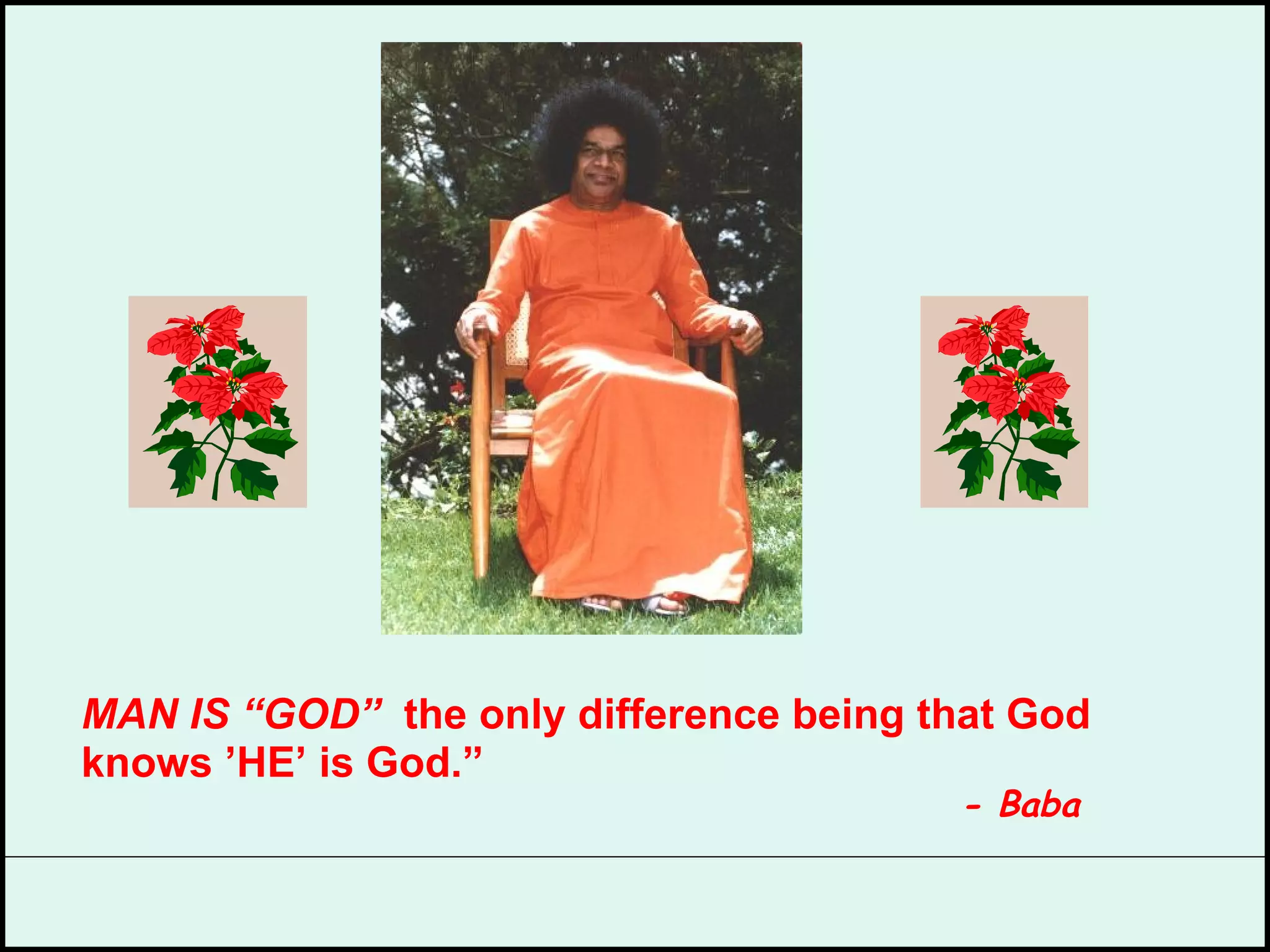 MAN IS “GOD”   the only difference being that God  knows ’HE’ is God.”   - Baba   