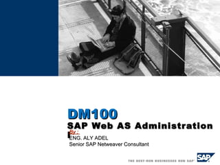 ADM100   SAP Web AS Administration I By :  ENG. ALY ADEL Senior SAP Netweaver Consultant 