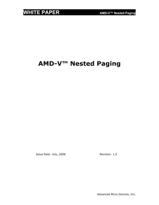 WHITE PAPER                  AMD-V™ Nested Paging




    AMD-V™ Nested Paging




   Issue Date: July, 2008    Revision: 1.0




                            Advanced Micro Devices, Inc.
 
