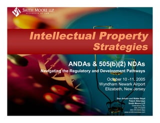 Intellectual Property
                          Strategies
               ANDAs & 505(b)(2) NDAs
  Navigating the Regulatory and Development Pathways

                                 October 10 -11, 2005
                              Wyndham Newark Airport
                                Elizabeth, New Jersey

                                      Stan Antolin and Walter Boyd
                                                   Patent Attorneys
                                                  Smith Moore LLP
                                                    Greensboro, NC
                                                       336.378.5200
                                                  336.378.5400 (fax)
                                             www.smithmoorelaw.com
 