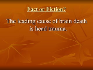 Fact or Fiction? The leading cause of brain death is head trauma. 
