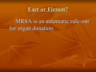 Fact or Fiction? MRSA is an automatic rule-out for organ donation. 