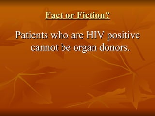 Fact or Fiction? Patients who are HIV positive cannot be organ donors. 
