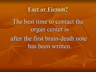 Fact or Fiction? The best time to contact the organ center is after the first brain-death note has been written. 