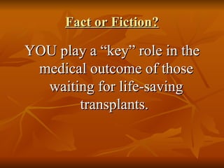 Fact or Fiction? YOU play a “key” role in the medical outcome of those waiting for life-saving transplants.  
