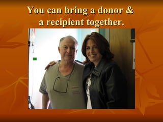 You can bring a donor &  a recipient together. 