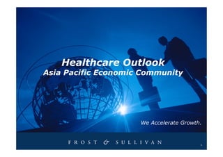 Healthcare Outlook
Asia Pacific Economic Community




                     We Accelerate Growth.



                                         1
 