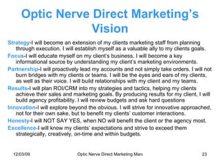 Optic Nerve Direct Marketing’s Vision <ul><li>Strategy -I will become an extension of my clients marketing staff from plan...