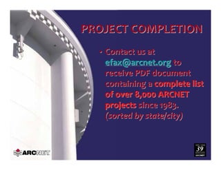 PROJECT COMPLETIONPROJECT COMPLETION
•• Contact us at Contact us at 
efax@arcnet.orgefax@arcnet.org to to 
receive PDF document receive PDF document 
containing a containing a complete list complete list 
of over 8,000 ARCNET of over 8,000 ARCNET 
projectsprojects since 1983. since 1983. 
(sorted by state/city)(sorted by state/city)
 