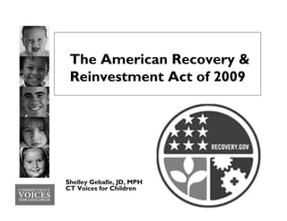 The American Recovery &
 Reinvestment Act of 2009




Shelley Geballe, JD, MPH
CT Voices for Children
 
