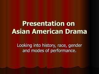Presentation on  Asian American Drama Looking into history, race, gender and modes of performance. 