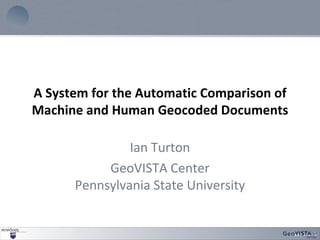 A System for the Automatic Comparison of Machine and Human Geocoded Documents Ian Turton GeoVISTA Center Pennsylvania State University 