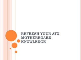 REFRESH YOUR ATX MOTHERBOARD KNOWLEDGE  